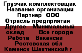 Грузчик-комплектовщик › Название организации ­ Партнер, ООО › Отрасль предприятия ­ Другое › Минимальный оклад ­ 1 - Все города Работа » Вакансии   . Ростовская обл.,Каменск-Шахтинский г.